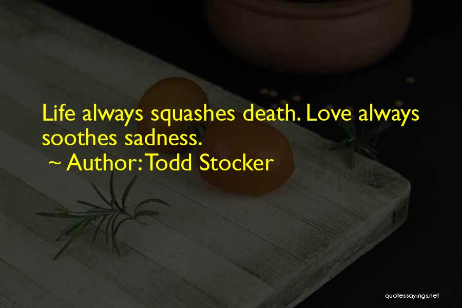 Todd Stocker Quotes: Life Always Squashes Death. Love Always Soothes Sadness.