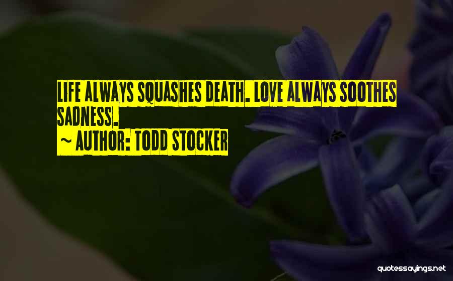 Todd Stocker Quotes: Life Always Squashes Death. Love Always Soothes Sadness.