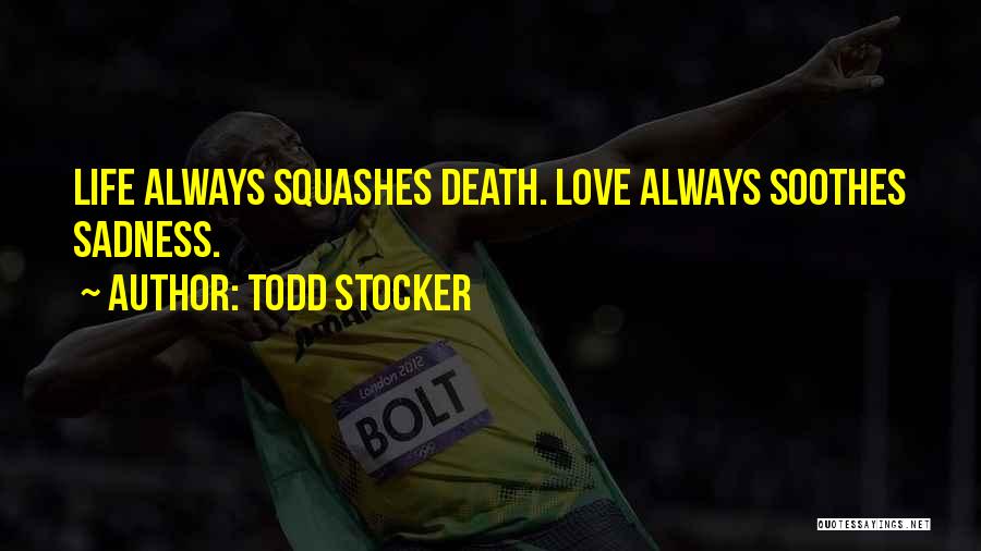 Todd Stocker Quotes: Life Always Squashes Death. Love Always Soothes Sadness.