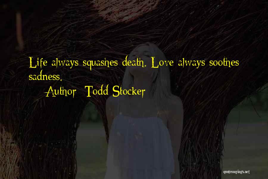 Todd Stocker Quotes: Life Always Squashes Death. Love Always Soothes Sadness.