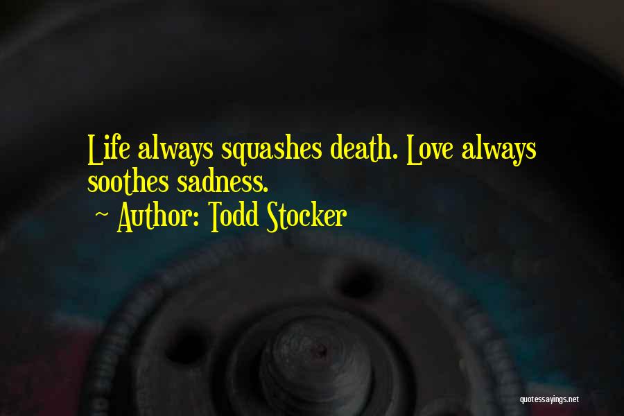 Todd Stocker Quotes: Life Always Squashes Death. Love Always Soothes Sadness.