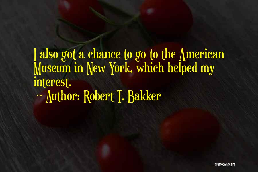 Robert T. Bakker Quotes: I Also Got A Chance To Go To The American Museum In New York, Which Helped My Interest.
