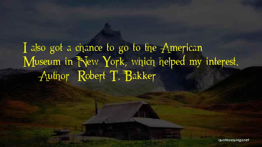Robert T. Bakker Quotes: I Also Got A Chance To Go To The American Museum In New York, Which Helped My Interest.