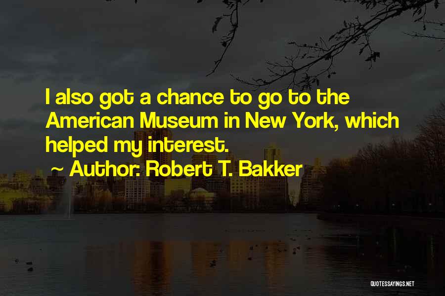 Robert T. Bakker Quotes: I Also Got A Chance To Go To The American Museum In New York, Which Helped My Interest.