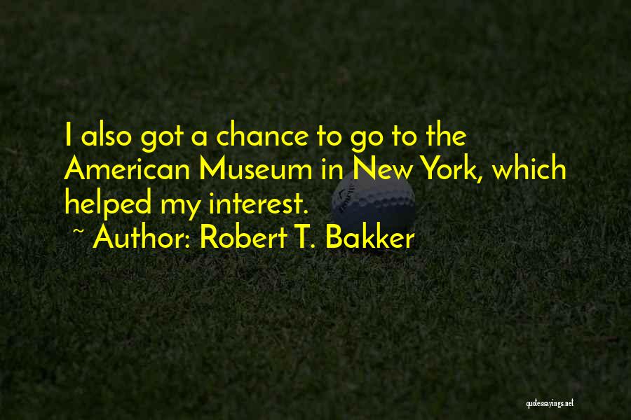 Robert T. Bakker Quotes: I Also Got A Chance To Go To The American Museum In New York, Which Helped My Interest.