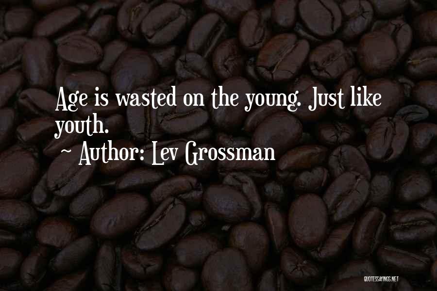 Lev Grossman Quotes: Age Is Wasted On The Young. Just Like Youth.