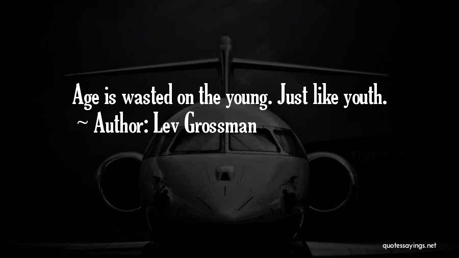Lev Grossman Quotes: Age Is Wasted On The Young. Just Like Youth.