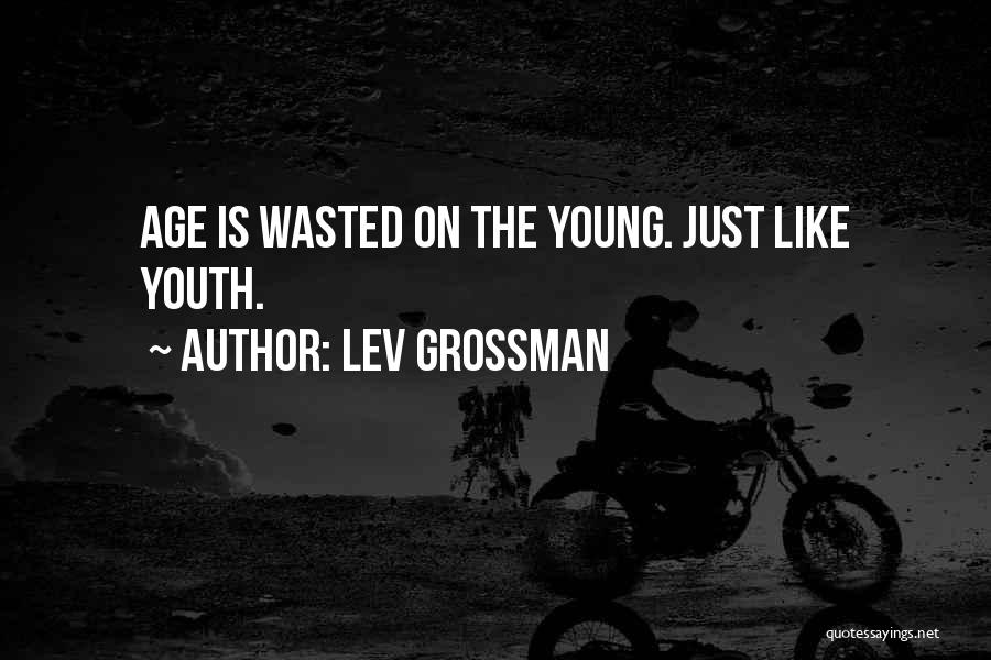 Lev Grossman Quotes: Age Is Wasted On The Young. Just Like Youth.