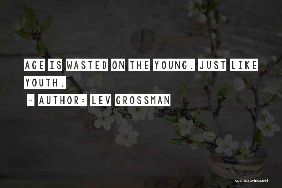 Lev Grossman Quotes: Age Is Wasted On The Young. Just Like Youth.