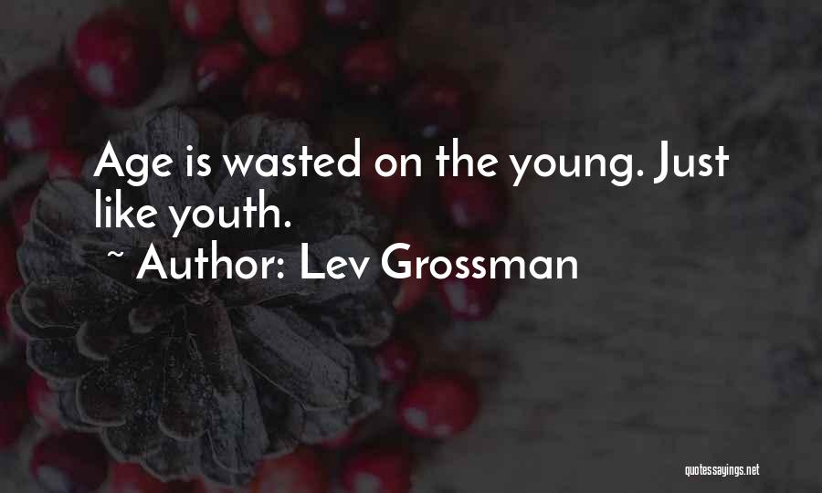 Lev Grossman Quotes: Age Is Wasted On The Young. Just Like Youth.