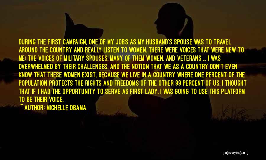 Michelle Obama Quotes: During The First Campaign, One Of My Jobs As My Husband's Spouse Was To Travel Around The Country And Really