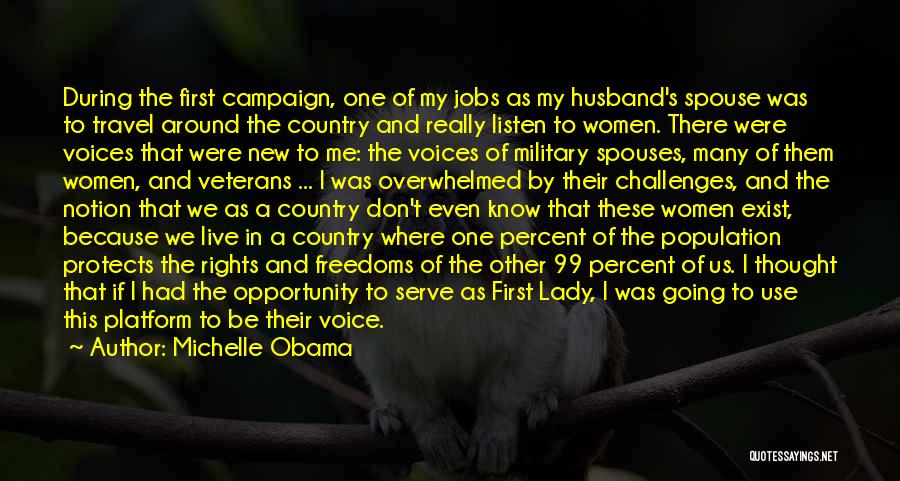 Michelle Obama Quotes: During The First Campaign, One Of My Jobs As My Husband's Spouse Was To Travel Around The Country And Really