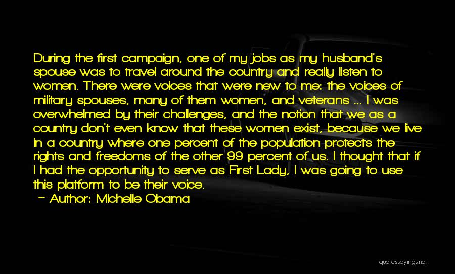 Michelle Obama Quotes: During The First Campaign, One Of My Jobs As My Husband's Spouse Was To Travel Around The Country And Really