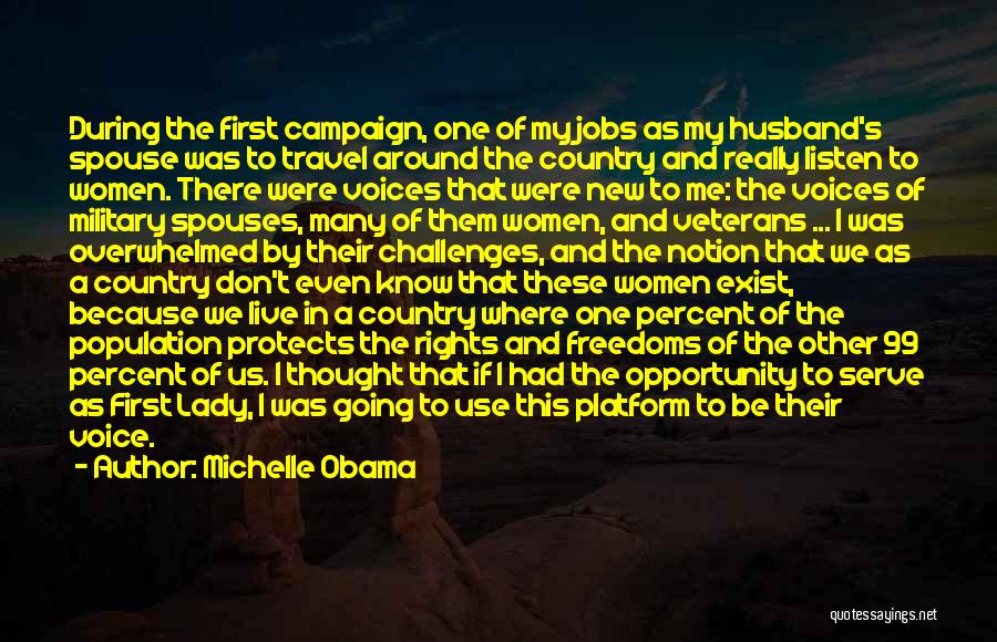 Michelle Obama Quotes: During The First Campaign, One Of My Jobs As My Husband's Spouse Was To Travel Around The Country And Really
