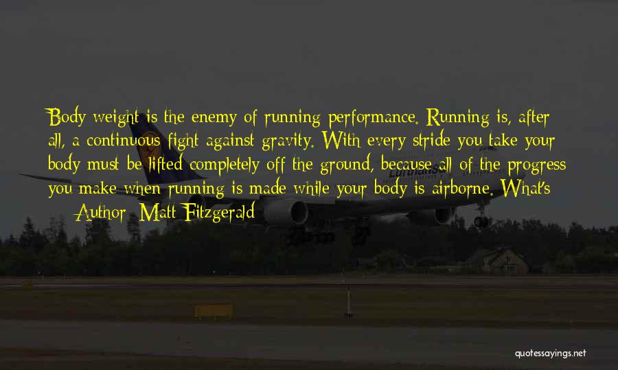 Matt Fitzgerald Quotes: Body Weight Is The Enemy Of Running Performance. Running Is, After All, A Continuous Fight Against Gravity. With Every Stride