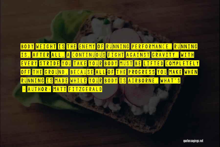 Matt Fitzgerald Quotes: Body Weight Is The Enemy Of Running Performance. Running Is, After All, A Continuous Fight Against Gravity. With Every Stride