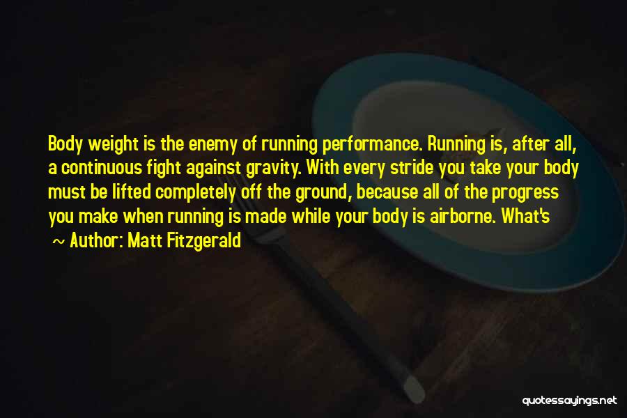 Matt Fitzgerald Quotes: Body Weight Is The Enemy Of Running Performance. Running Is, After All, A Continuous Fight Against Gravity. With Every Stride