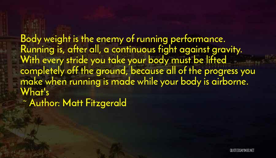 Matt Fitzgerald Quotes: Body Weight Is The Enemy Of Running Performance. Running Is, After All, A Continuous Fight Against Gravity. With Every Stride