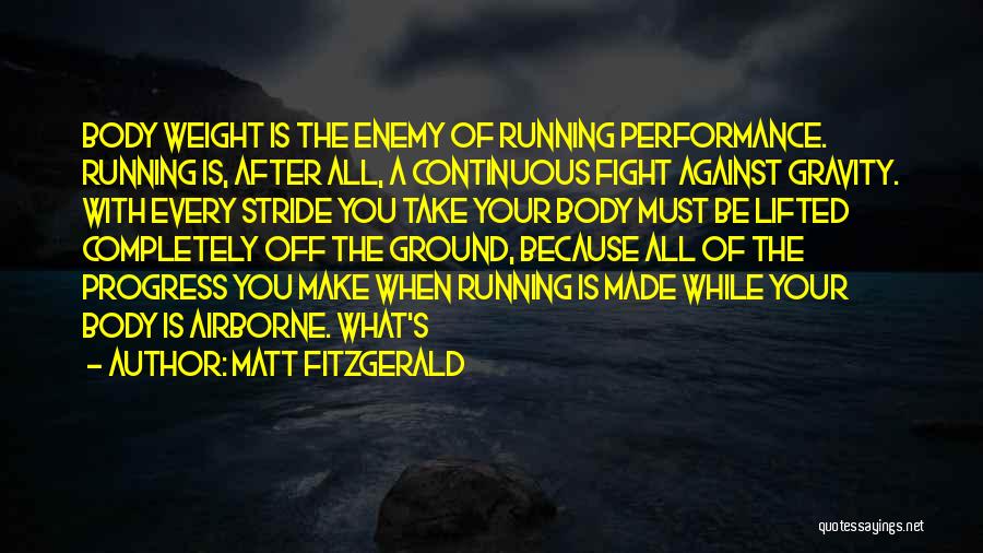 Matt Fitzgerald Quotes: Body Weight Is The Enemy Of Running Performance. Running Is, After All, A Continuous Fight Against Gravity. With Every Stride