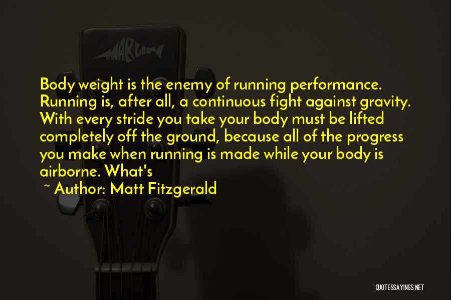 Matt Fitzgerald Quotes: Body Weight Is The Enemy Of Running Performance. Running Is, After All, A Continuous Fight Against Gravity. With Every Stride