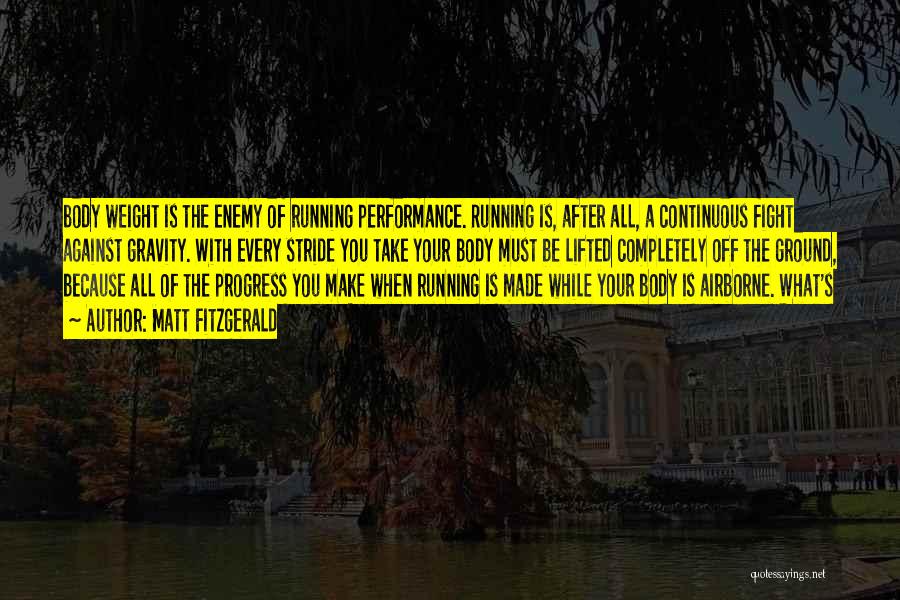 Matt Fitzgerald Quotes: Body Weight Is The Enemy Of Running Performance. Running Is, After All, A Continuous Fight Against Gravity. With Every Stride