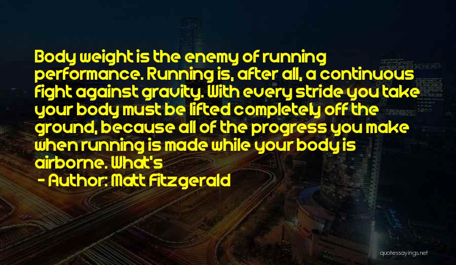 Matt Fitzgerald Quotes: Body Weight Is The Enemy Of Running Performance. Running Is, After All, A Continuous Fight Against Gravity. With Every Stride