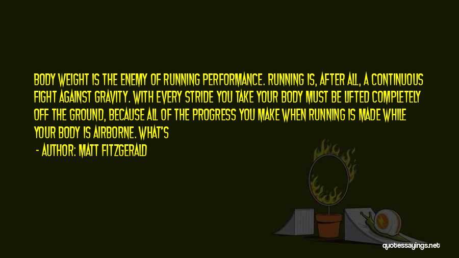 Matt Fitzgerald Quotes: Body Weight Is The Enemy Of Running Performance. Running Is, After All, A Continuous Fight Against Gravity. With Every Stride