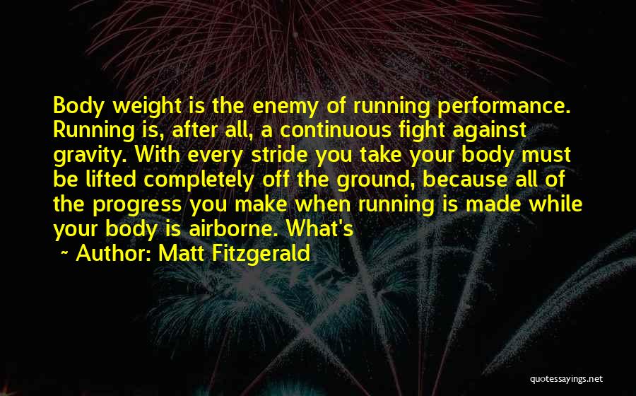 Matt Fitzgerald Quotes: Body Weight Is The Enemy Of Running Performance. Running Is, After All, A Continuous Fight Against Gravity. With Every Stride