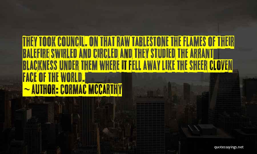 Cormac McCarthy Quotes: They Took Council. On That Raw Tablestone The Flames Of Their Balefire Swirled And Circled And They Studied The Arrant