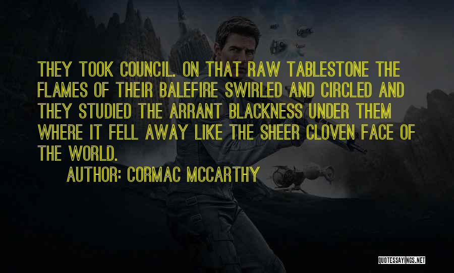 Cormac McCarthy Quotes: They Took Council. On That Raw Tablestone The Flames Of Their Balefire Swirled And Circled And They Studied The Arrant