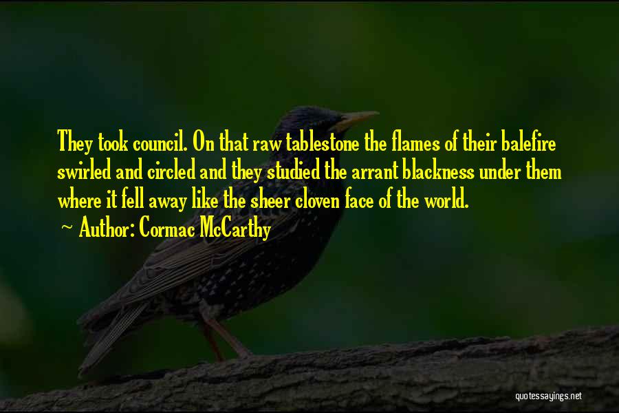 Cormac McCarthy Quotes: They Took Council. On That Raw Tablestone The Flames Of Their Balefire Swirled And Circled And They Studied The Arrant