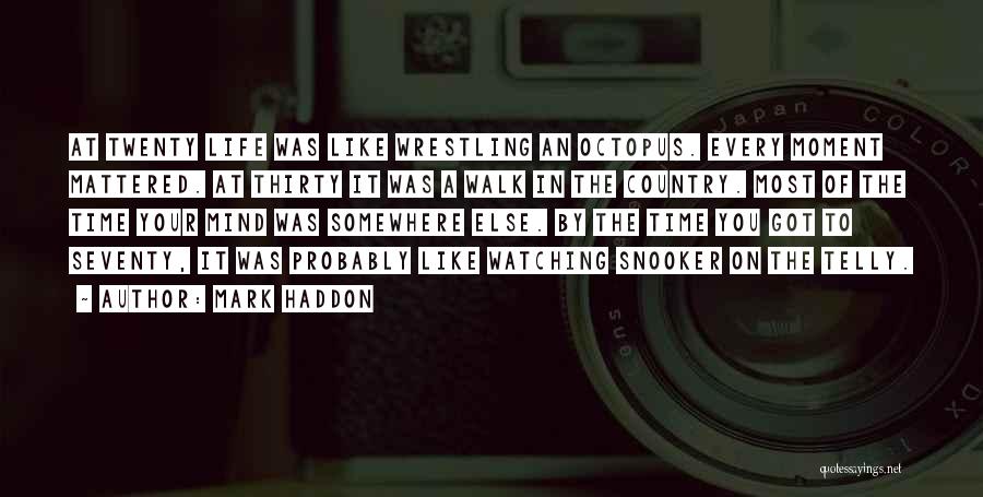 Mark Haddon Quotes: At Twenty Life Was Like Wrestling An Octopus. Every Moment Mattered. At Thirty It Was A Walk In The Country.