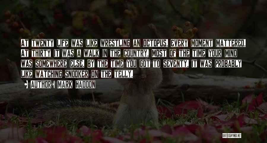 Mark Haddon Quotes: At Twenty Life Was Like Wrestling An Octopus. Every Moment Mattered. At Thirty It Was A Walk In The Country.