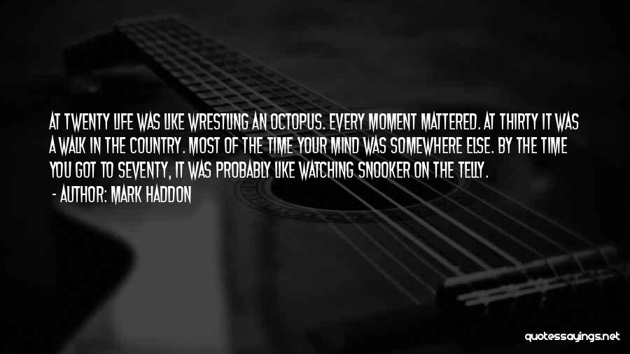 Mark Haddon Quotes: At Twenty Life Was Like Wrestling An Octopus. Every Moment Mattered. At Thirty It Was A Walk In The Country.