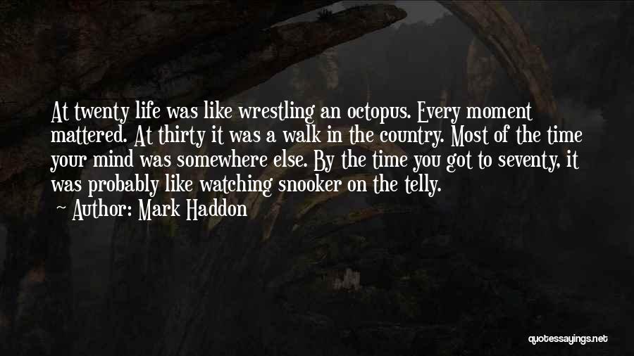 Mark Haddon Quotes: At Twenty Life Was Like Wrestling An Octopus. Every Moment Mattered. At Thirty It Was A Walk In The Country.
