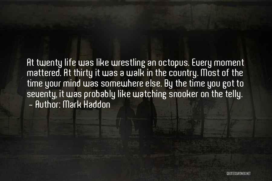 Mark Haddon Quotes: At Twenty Life Was Like Wrestling An Octopus. Every Moment Mattered. At Thirty It Was A Walk In The Country.