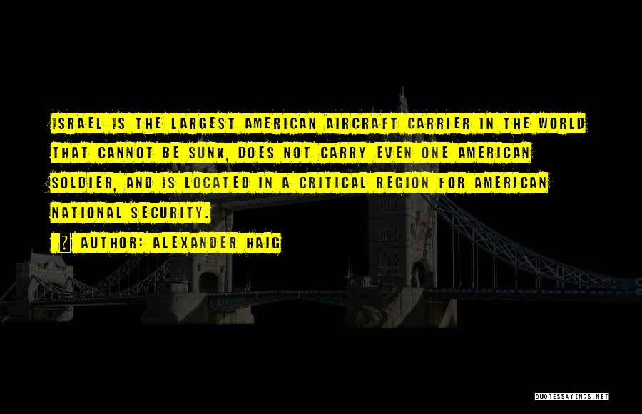 Alexander Haig Quotes: Israel Is The Largest American Aircraft Carrier In The World That Cannot Be Sunk, Does Not Carry Even One American