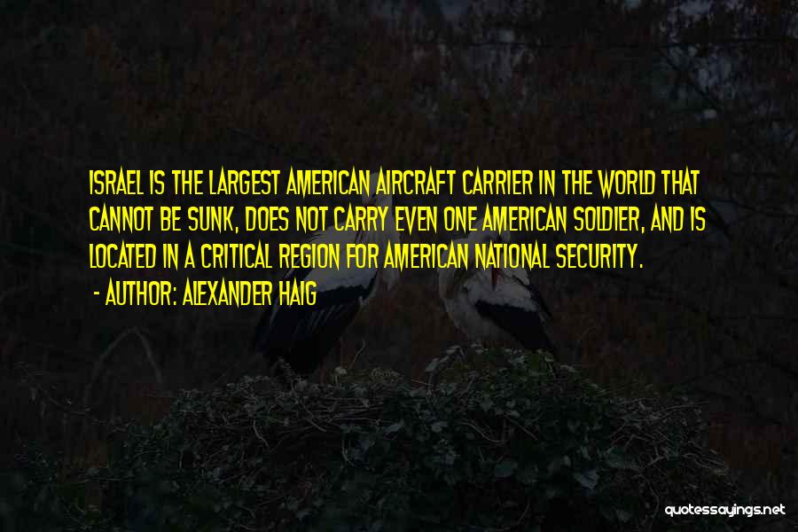 Alexander Haig Quotes: Israel Is The Largest American Aircraft Carrier In The World That Cannot Be Sunk, Does Not Carry Even One American