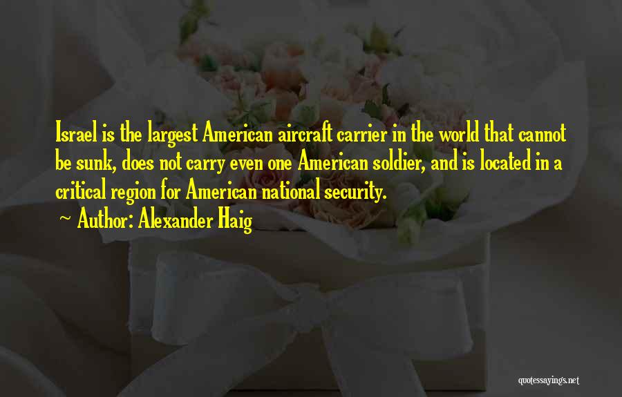 Alexander Haig Quotes: Israel Is The Largest American Aircraft Carrier In The World That Cannot Be Sunk, Does Not Carry Even One American