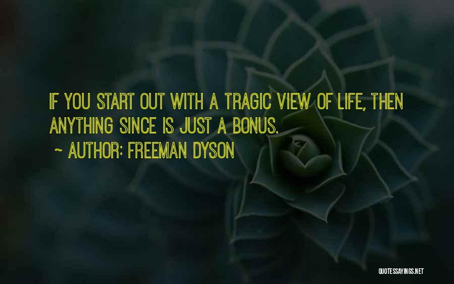 Freeman Dyson Quotes: If You Start Out With A Tragic View Of Life, Then Anything Since Is Just A Bonus.