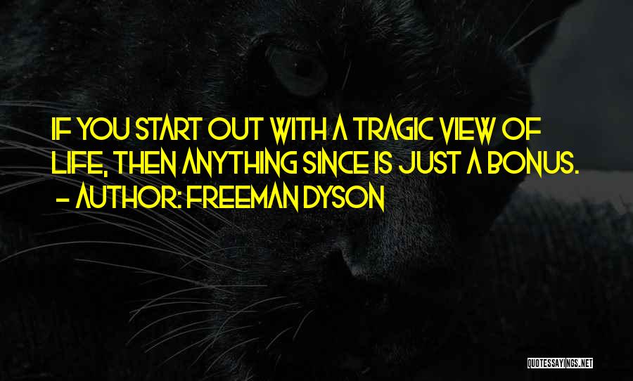 Freeman Dyson Quotes: If You Start Out With A Tragic View Of Life, Then Anything Since Is Just A Bonus.