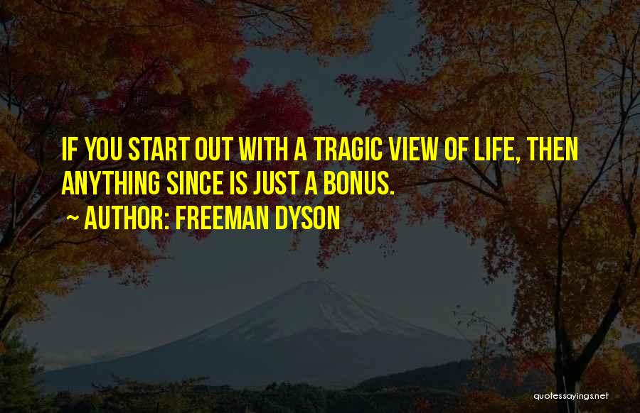 Freeman Dyson Quotes: If You Start Out With A Tragic View Of Life, Then Anything Since Is Just A Bonus.