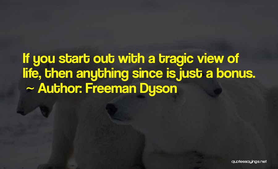 Freeman Dyson Quotes: If You Start Out With A Tragic View Of Life, Then Anything Since Is Just A Bonus.