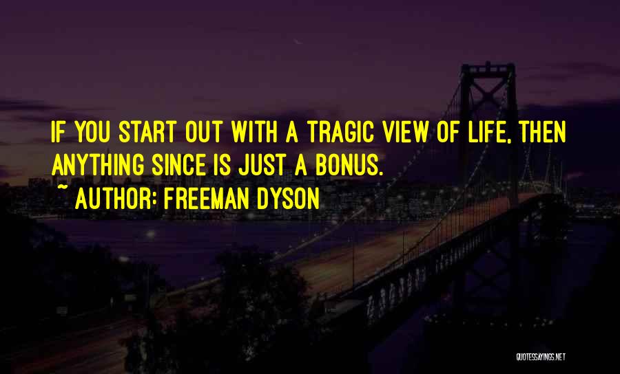 Freeman Dyson Quotes: If You Start Out With A Tragic View Of Life, Then Anything Since Is Just A Bonus.