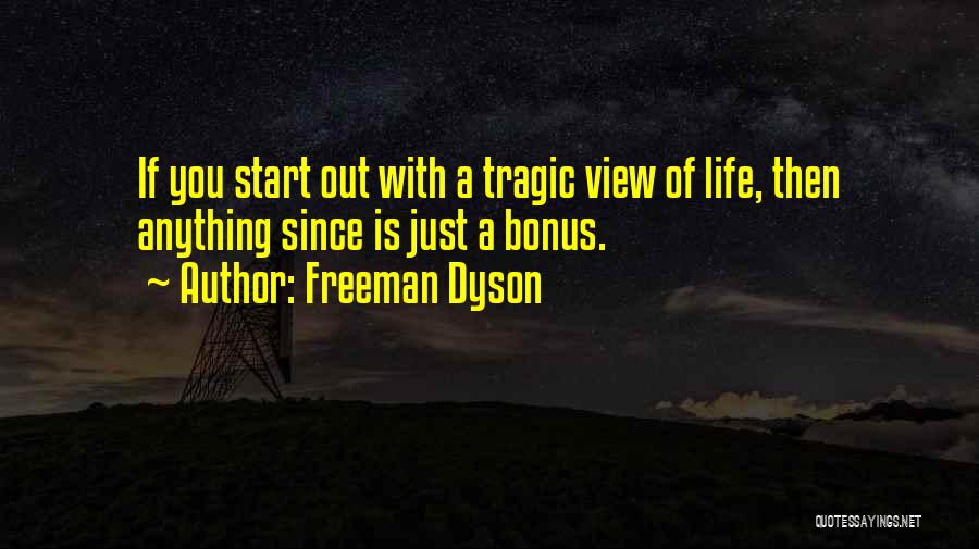 Freeman Dyson Quotes: If You Start Out With A Tragic View Of Life, Then Anything Since Is Just A Bonus.