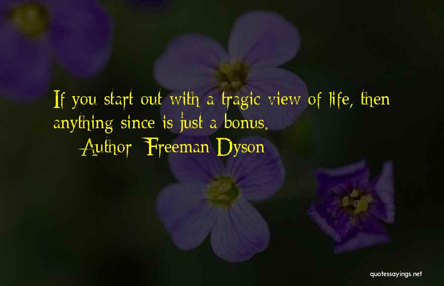 Freeman Dyson Quotes: If You Start Out With A Tragic View Of Life, Then Anything Since Is Just A Bonus.