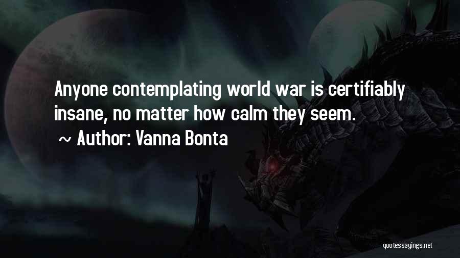 Vanna Bonta Quotes: Anyone Contemplating World War Is Certifiably Insane, No Matter How Calm They Seem.
