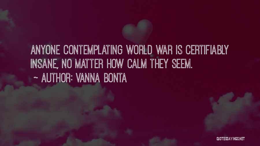 Vanna Bonta Quotes: Anyone Contemplating World War Is Certifiably Insane, No Matter How Calm They Seem.