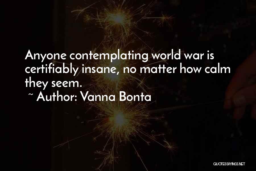 Vanna Bonta Quotes: Anyone Contemplating World War Is Certifiably Insane, No Matter How Calm They Seem.