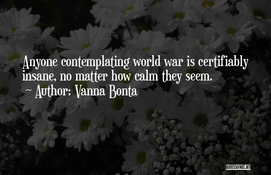 Vanna Bonta Quotes: Anyone Contemplating World War Is Certifiably Insane, No Matter How Calm They Seem.